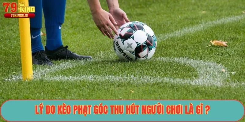Lý do kèo phạt góc thu hút người chơi là gì ?
